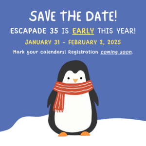 Save the date! Escapade 35 is EARLY this year! January 31 - February 2, 2025. Mark your calendars! Registration coming soon.